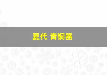 夏代 青铜器